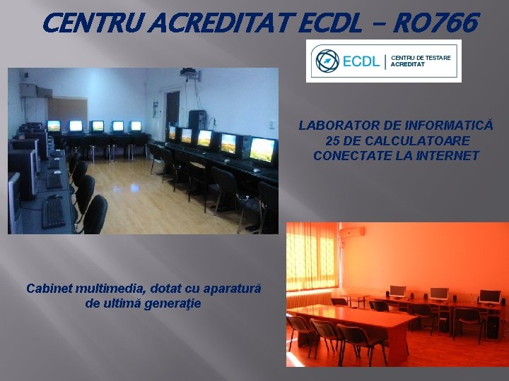 CENTRU ACREDITAT ECDL - RO 766 LABORATOR DE INFORMATICĂ 25 DE CALCULATOARE CONECTATE LA