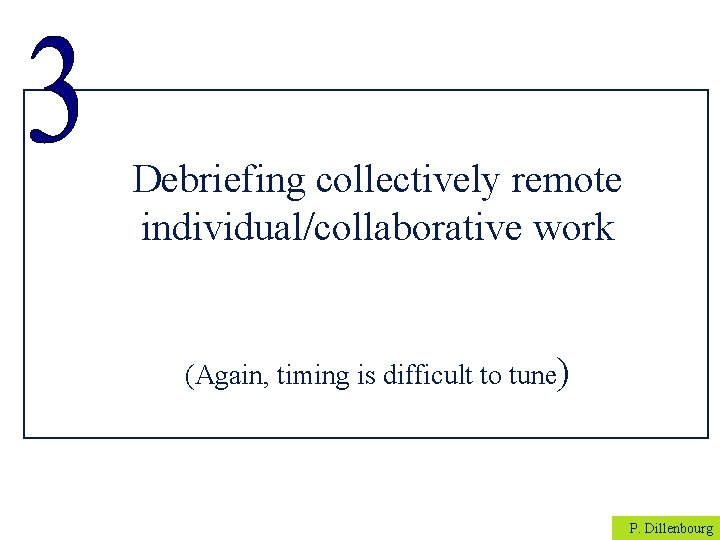 Debriefing collectively remote individual/collaborative work (Again, timing is difficult to tune) P. Dillenbourg 