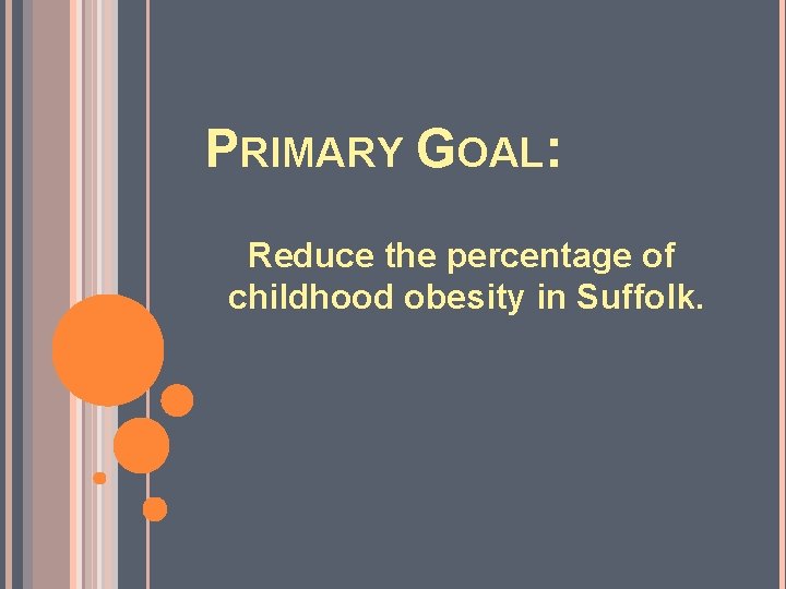 PRIMARY GOAL: Reduce the percentage of childhood obesity in Suffolk. 