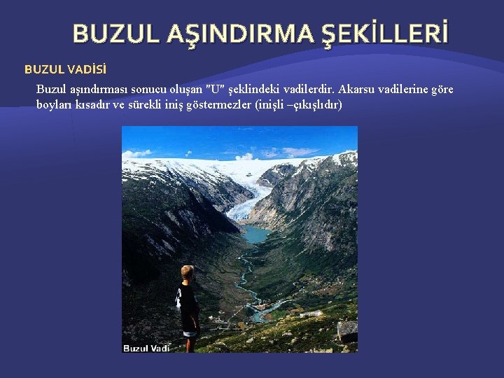 BUZUL AŞINDIRMA ŞEKİLLERİ BUZUL VADİSİ Buzul aşındırması sonucu oluşan "U" şeklindeki vadilerdir. Akarsu vadilerine