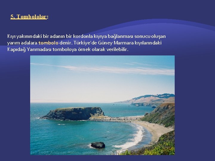 5. Tombololar: Kıyı yakınındaki bir adanın bir kordonla kıyıya bağlanması sonucu oluşan yarım adalara