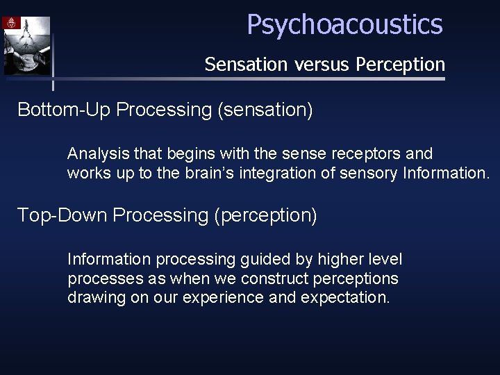Psychoacoustics Sensation versus Perception Bottom-Up Processing (sensation) Analysis that begins with the sense receptors