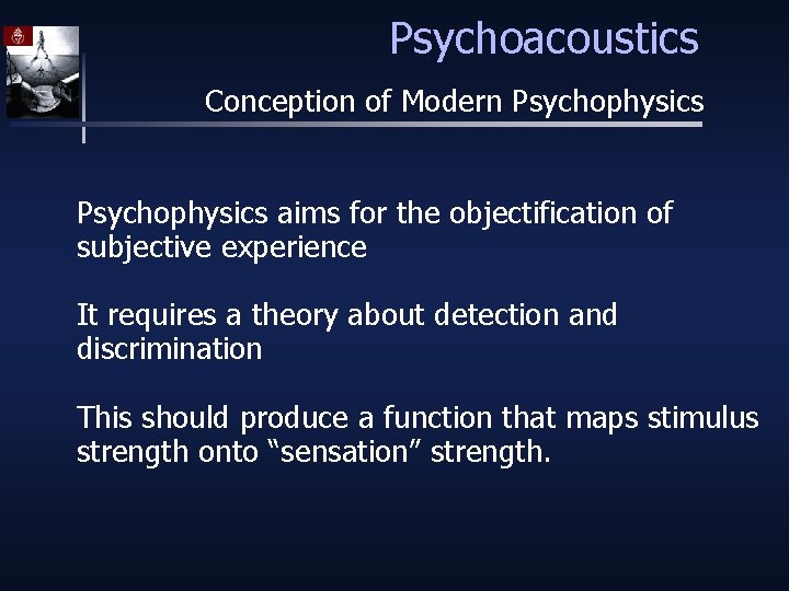 Psychoacoustics Conception of Modern Psychophysics aims for the objectification of subjective experience It requires