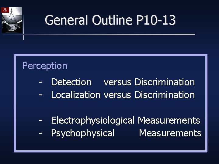 General Outline P 10 -13 Perception - Detection versus Discrimination - Localization versus Discrimination
