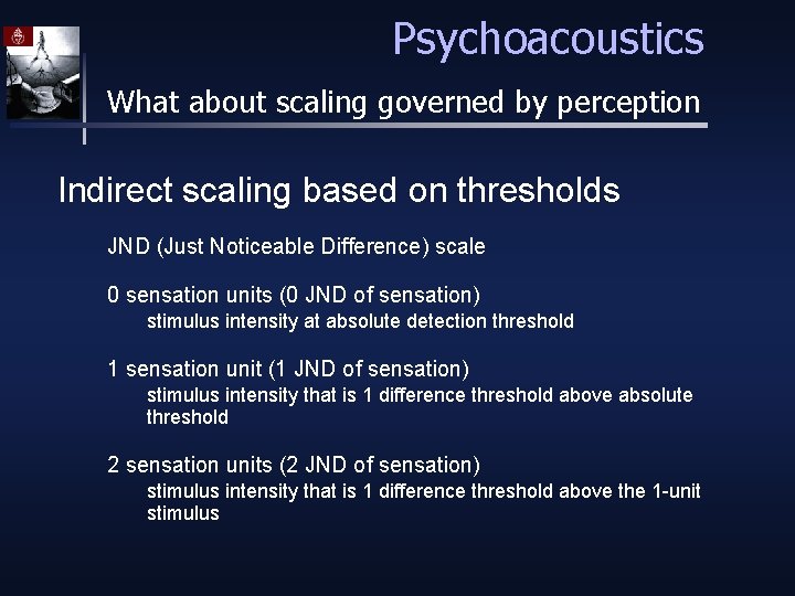 Psychoacoustics What about scaling governed by perception Indirect scaling based on thresholds JND (Just