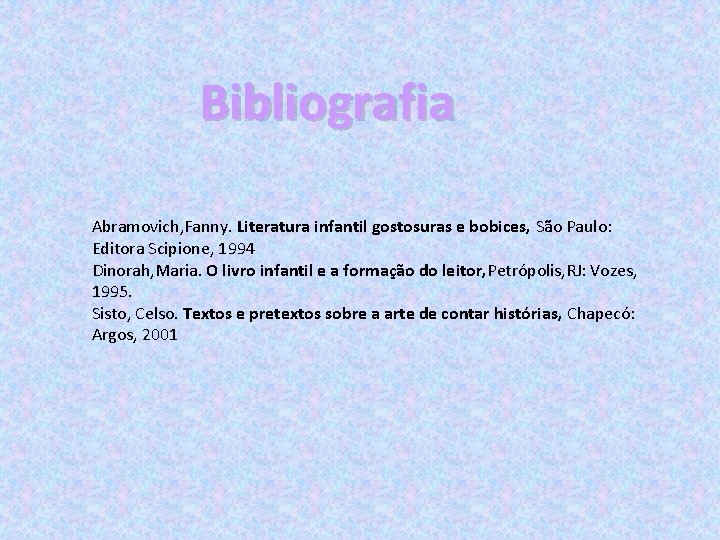 Bibliografia Abramovich, Fanny. Literatura infantil gostosuras e bobices, São Paulo: Editora Scipione, 1994 Dinorah,