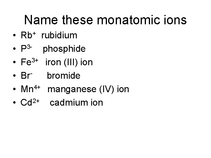 Name these monatomic ions • • • Rb+ rubidium P 3 - phosphide Fe