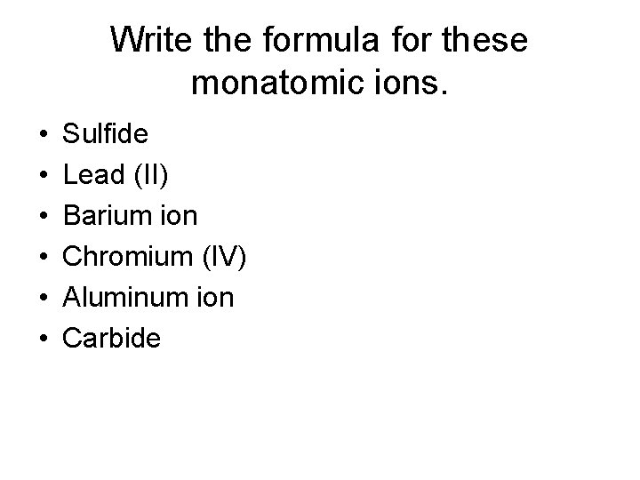 Write the formula for these monatomic ions. • • • Sulfide Lead (II) Barium