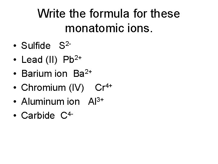 Write the formula for these monatomic ions. • • • Sulfide S 2 Lead