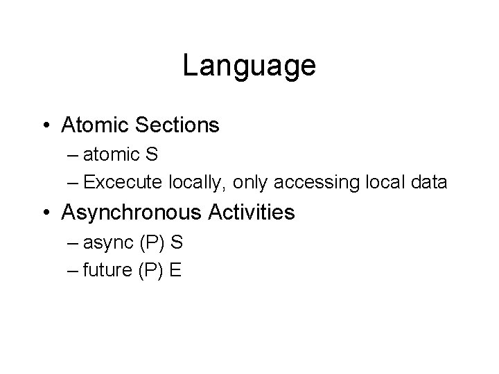 Language • Atomic Sections – atomic S – Excecute locally, only accessing local data