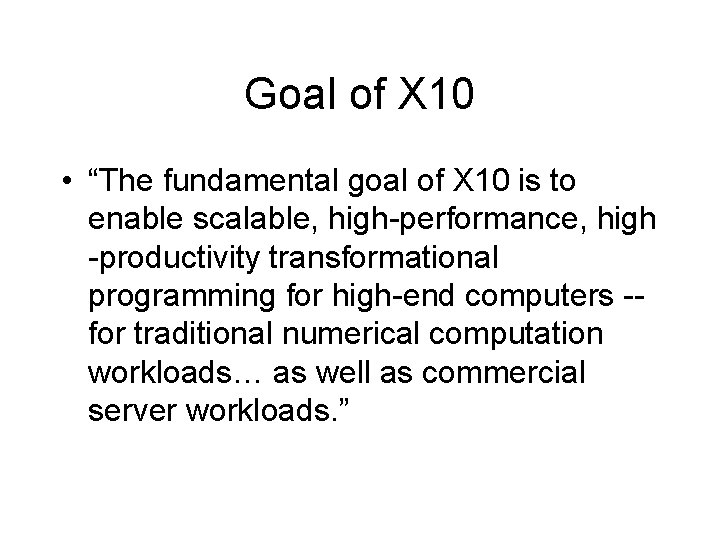 Goal of X 10 • “The fundamental goal of X 10 is to enable