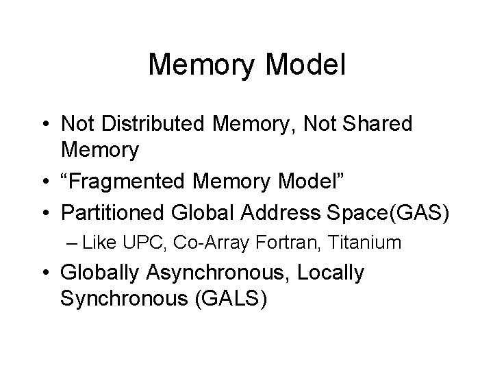Memory Model • Not Distributed Memory, Not Shared Memory • “Fragmented Memory Model” •