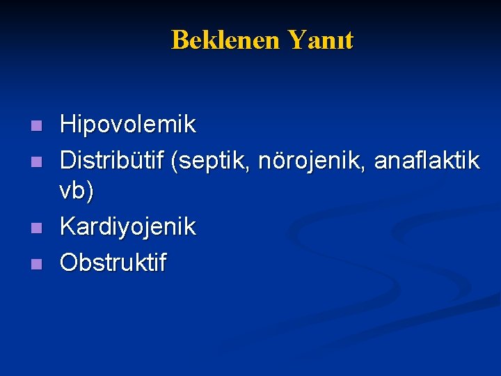 Beklenen Yanıt n n Hipovolemik Distribütif (septik, nörojenik, anaflaktik vb) Kardiyojenik Obstruktif 