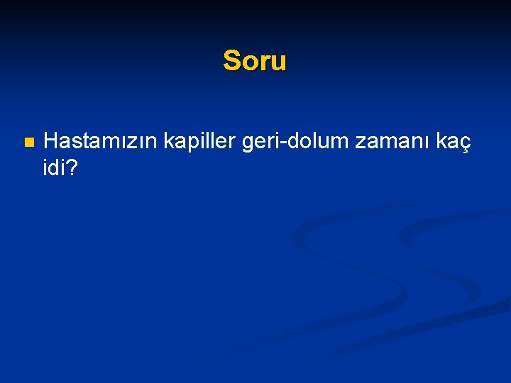 Soru n Hastamızın kapiller geri-dolum zamanı kaç idi? 