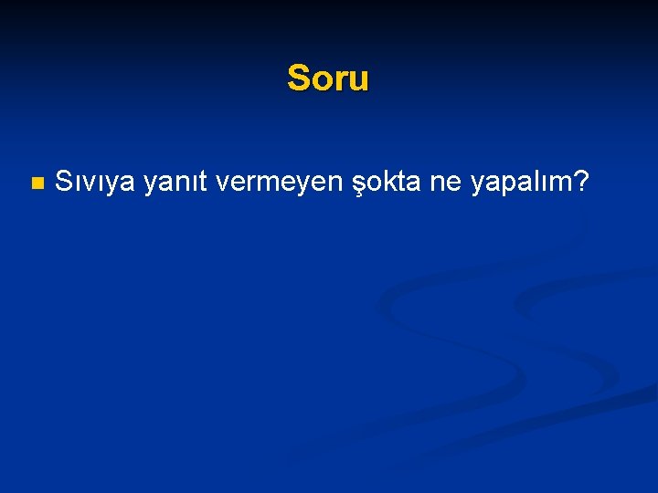 Soru n Sıvıya yanıt vermeyen şokta ne yapalım? 