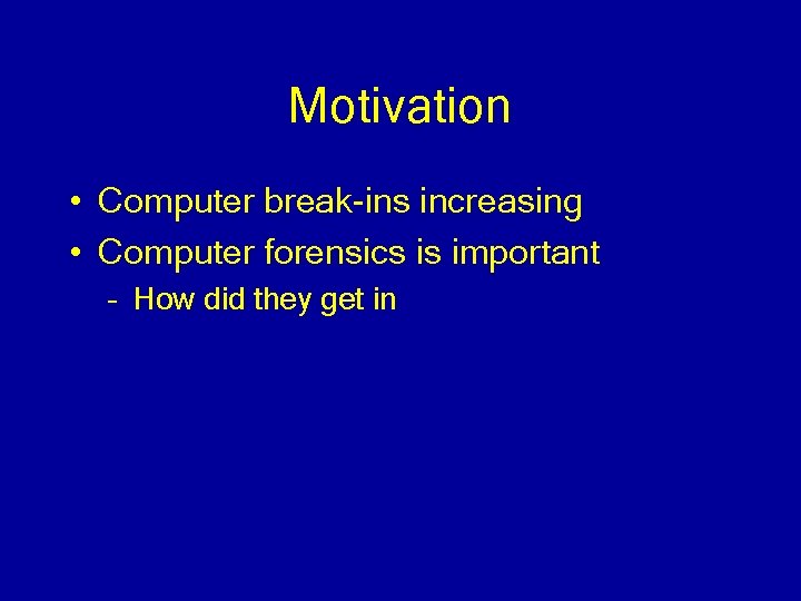 Motivation • Computer break-ins increasing • Computer forensics is important – How did they