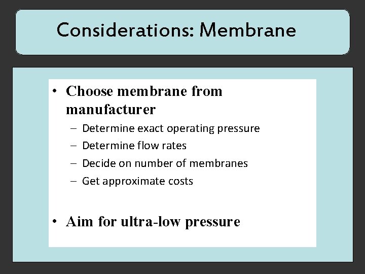 Considerations: Membrane • Choose membrane from manufacturer – – Determine exact operating pressure Determine