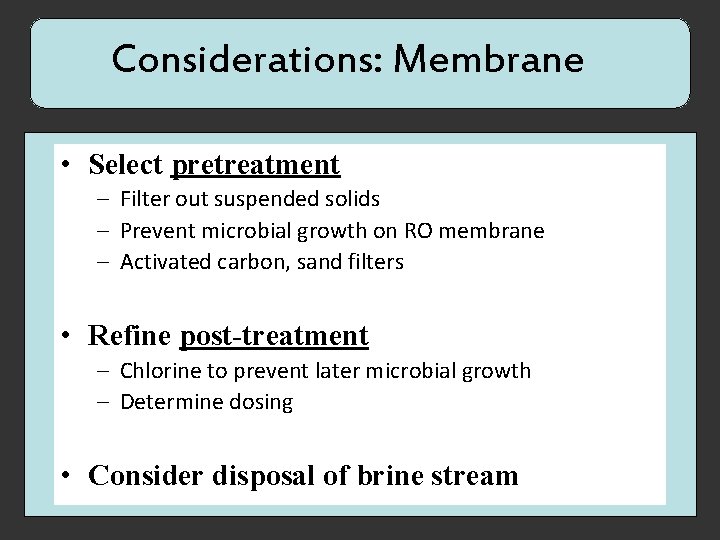 Considerations: Membrane • Select pretreatment – Filter out suspended solids – Prevent microbial growth
