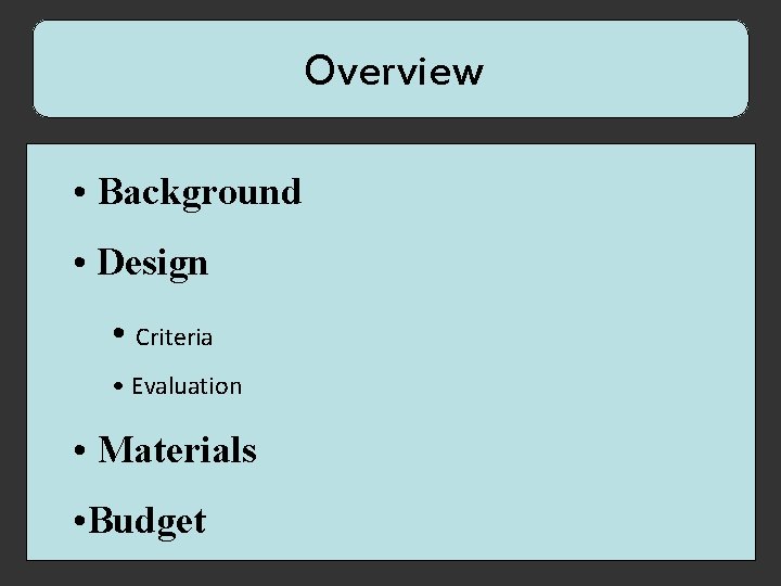 Overview • Background • Design • Criteria • Evaluation • Materials • Budget 