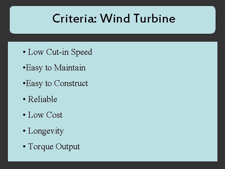 Criteria: Wind Turbine • Low Cut-in Speed • Easy to Maintain • Easy to
