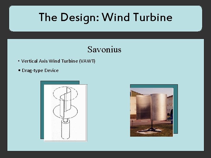 The Design: Wind Turbine Savonius • Vertical Axis Wind Turbine (VAWT) • Drag-type Device