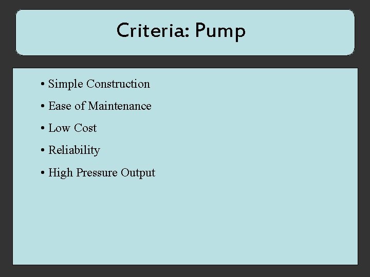 Criteria: Pump • Simple Construction • Ease of Maintenance • Low Cost • Reliability