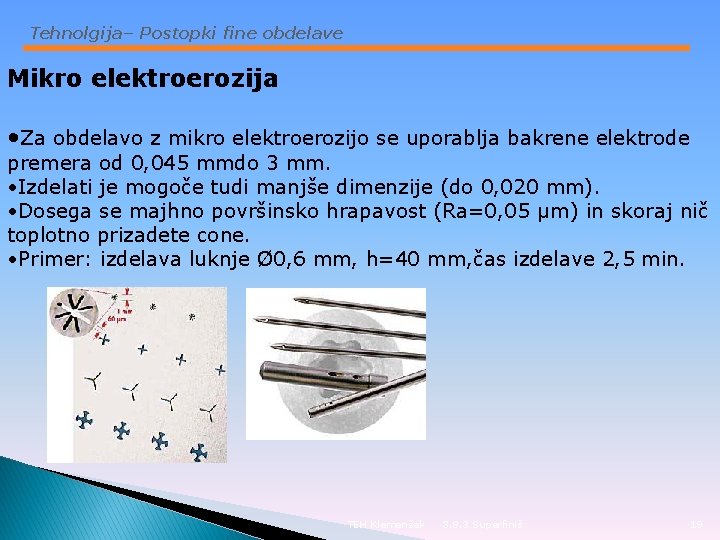 Tehnolgija– Postopki fine obdelave Mikro elektroerozija • Za obdelavo z mikro elektroerozijo se uporablja