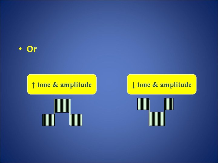  • Or ↑ tone & amplitude ↓ tone & amplitude 