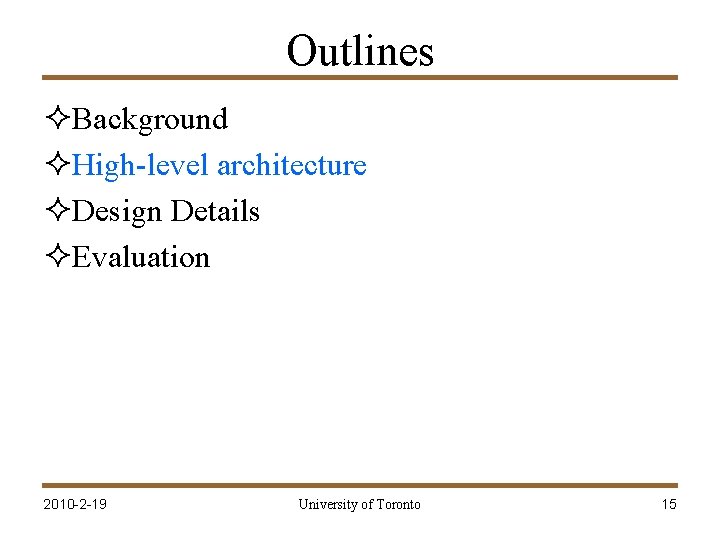 Outlines ²Background ²High-level architecture ²Design Details ²Evaluation 2010 -2 -19 University of Toronto 15