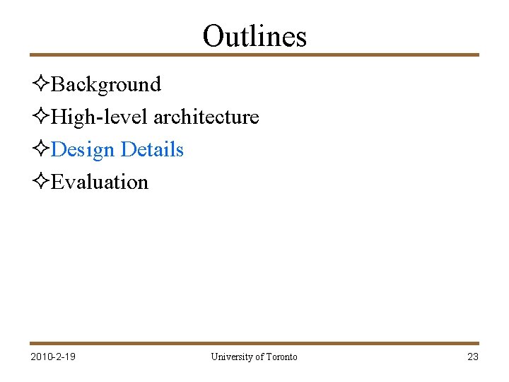 Outlines ²Background ²High-level architecture ²Design Details ²Evaluation 2010 -2 -19 University of Toronto 23