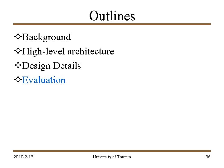 Outlines ²Background ²High-level architecture ²Design Details ²Evaluation 2010 -2 -19 University of Toronto 35