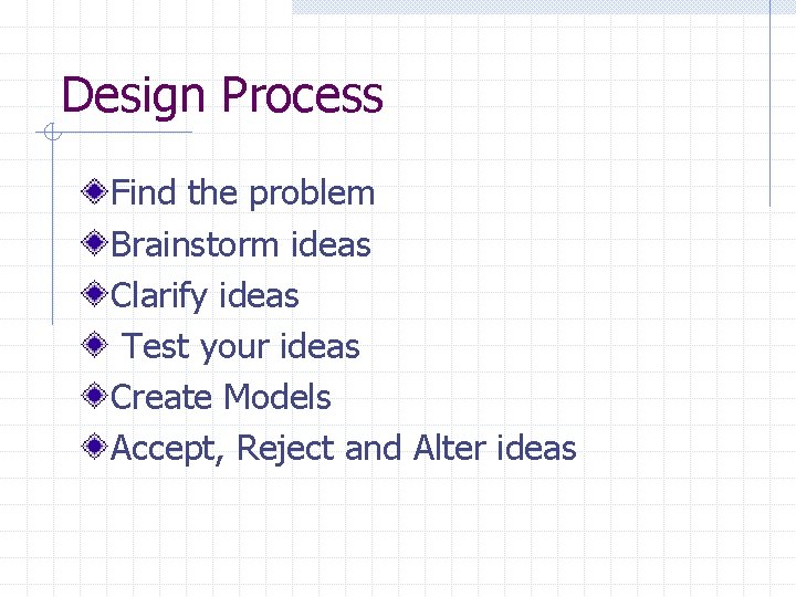 Design Process Find the problem Brainstorm ideas Clarify ideas Test your ideas Create Models