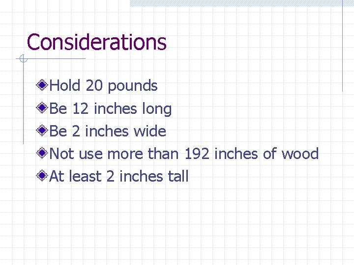Considerations Hold 20 pounds Be 12 inches long Be 2 inches wide Not use