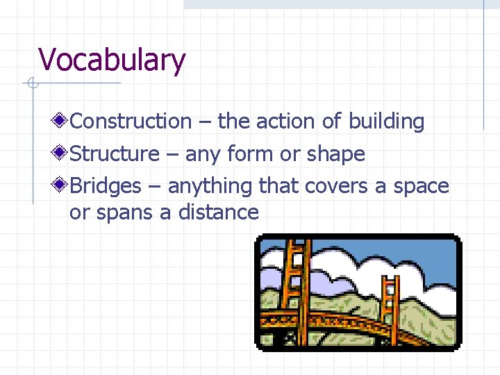 Vocabulary Construction – the action of building Structure – any form or shape Bridges