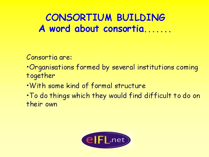 CONSORTIUM BUILDING A word about consortia. . . . Consortia are: • Organisations formed