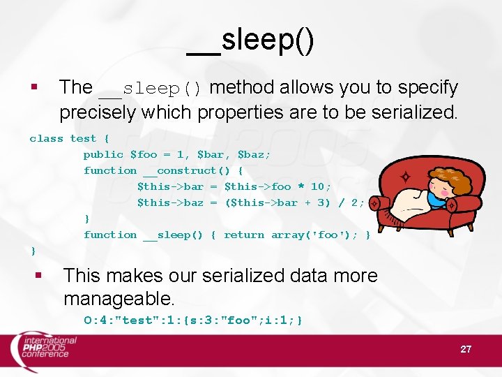 __sleep() § The __sleep() method allows you to specify precisely which properties are to