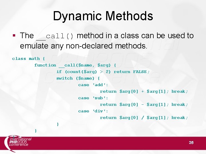 Dynamic Methods § The __call() method in a class can be used to emulate