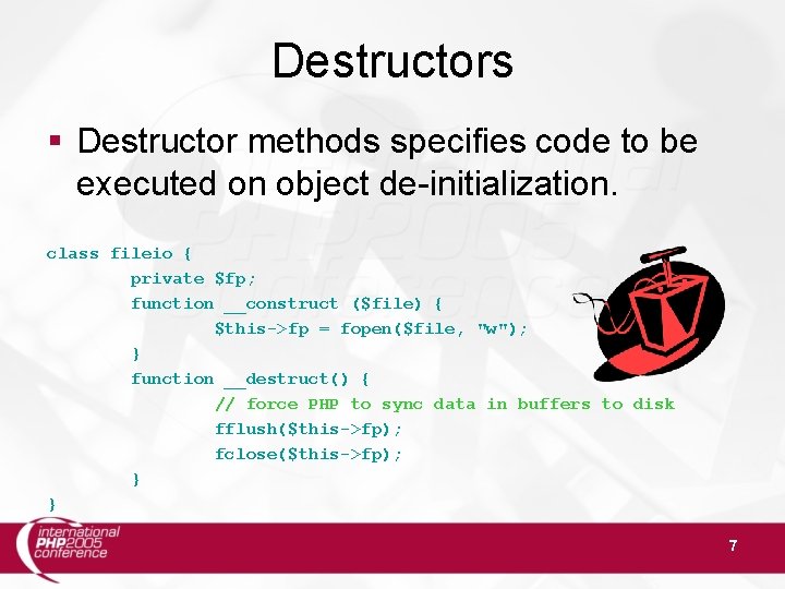 Destructors § Destructor methods specifies code to be executed on object de-initialization. class fileio