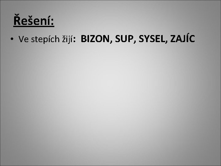 Řešení: • Ve stepích žijí: BIZON, SUP, SYSEL, ZAJÍC 