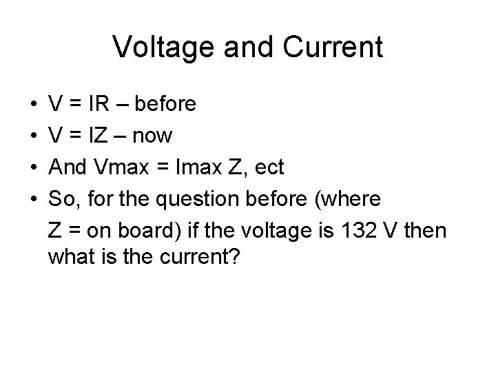 Voltage and Current • • V = IR – before V = IZ –