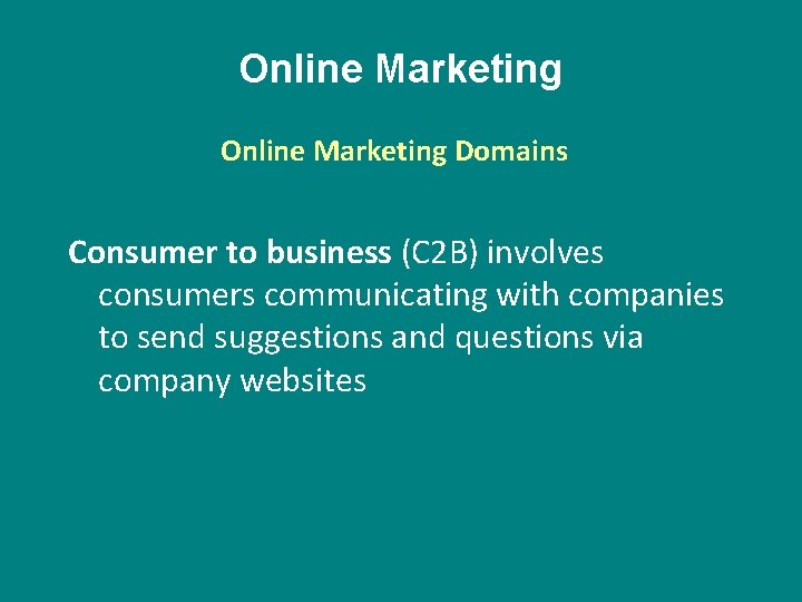 Online Marketing Domains Consumer to business (C 2 B) involves consumers communicating with companies