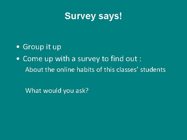 Survey says! • Group it up • Come up with a survey to find