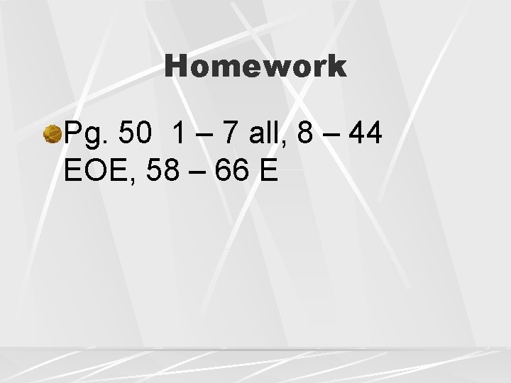 Homework Pg. 50 1 – 7 all, 8 – 44 EOE, 58 – 66