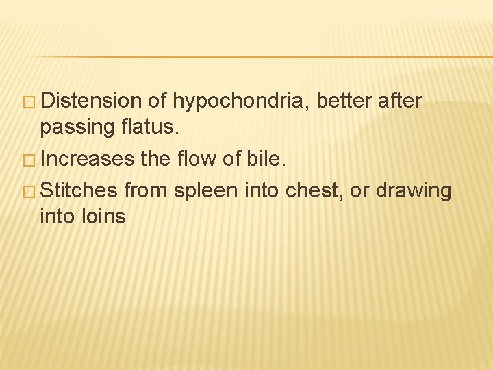 � Distension of hypochondria, better after passing flatus. � Increases the flow of bile.