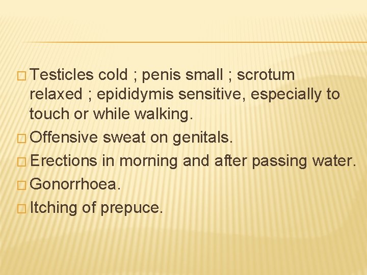 � Testicles cold ; penis small ; scrotum relaxed ; epididymis sensitive, especially to