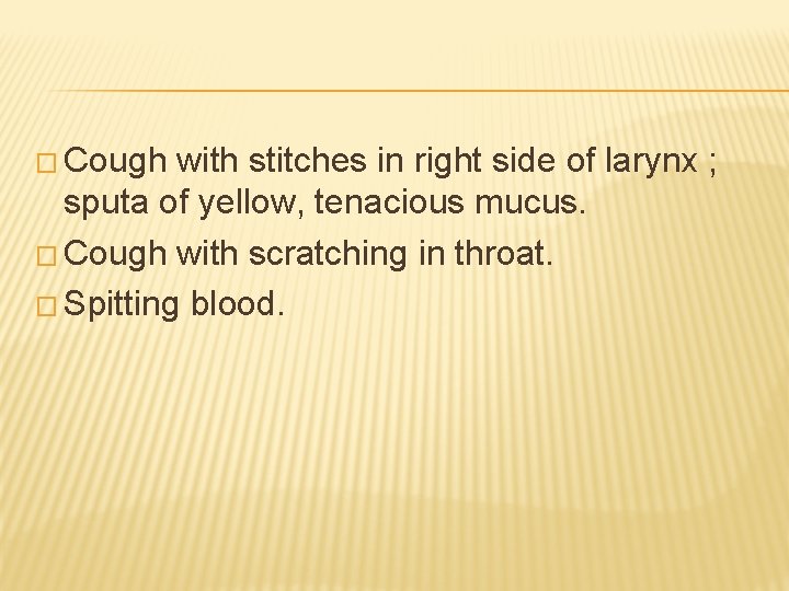 � Cough with stitches in right side of larynx ; sputa of yellow, tenacious