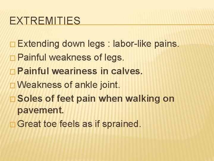 EXTREMITIES � Extending down legs : labor-like pains. � Painful weakness of legs. �