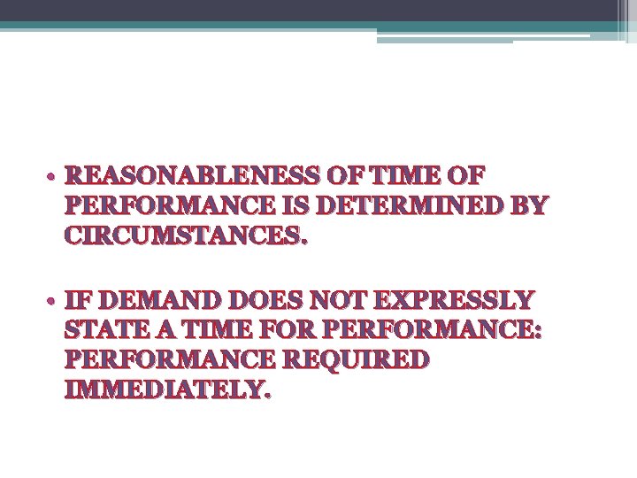  • REASONABLENESS OF TIME OF PERFORMANCE IS DETERMINED BY CIRCUMSTANCES. • IF DEMAND