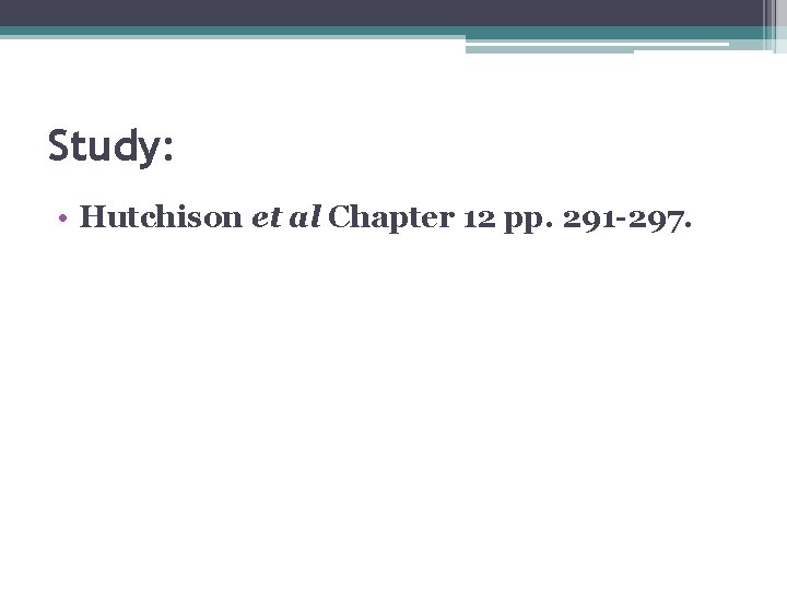 Study: • Hutchison et al Chapter 12 pp. 291 -297. 