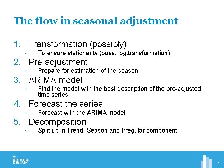 The flow in seasonal adjustment 1. Transformation (possibly) • To ensure stationarity (poss. log.